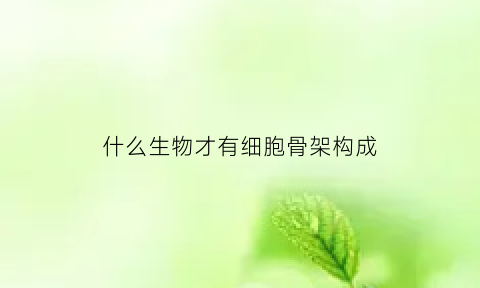 什么生物才有细胞骨架构成