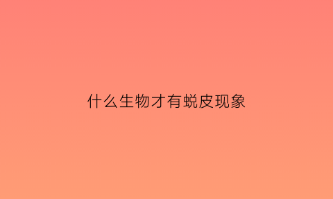 什么生物才有蜕皮现象