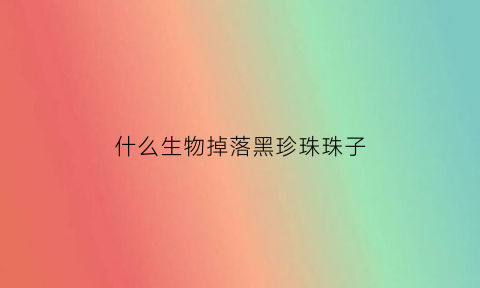 什么生物掉落黑珍珠珠子