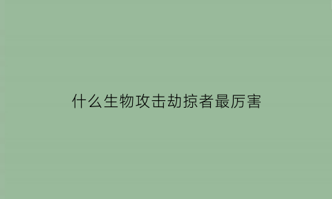 什么生物攻击劫掠者最厉害(劫掠生物怎么找)