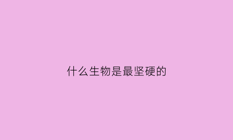 什么生物是最坚硬的