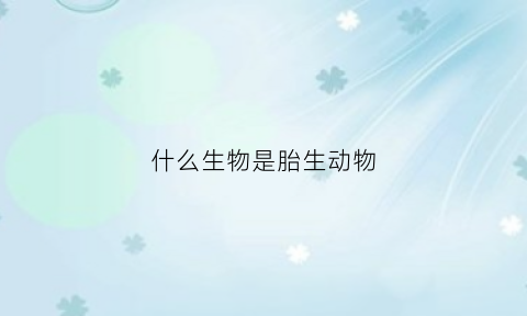 什么生物是胎生动物(什么是胎生动物代表动物是什么)