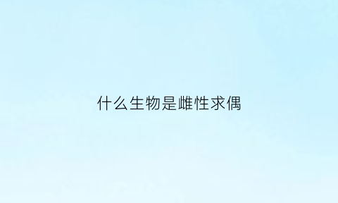 什么生物是雌性求偶