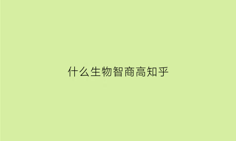 什么生物智商高知乎