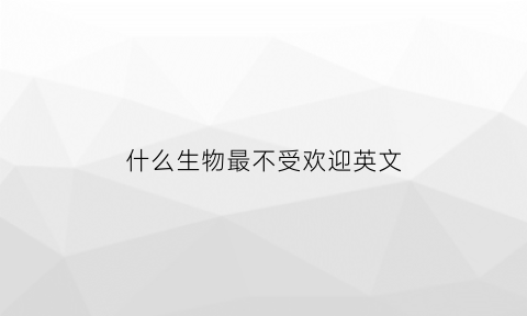 什么生物最不受欢迎英文(最不起眼的生物)