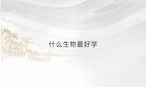 什么生物最好学(什么生物科学)