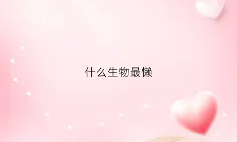 什么生物最懒(哪一种动物最懒)