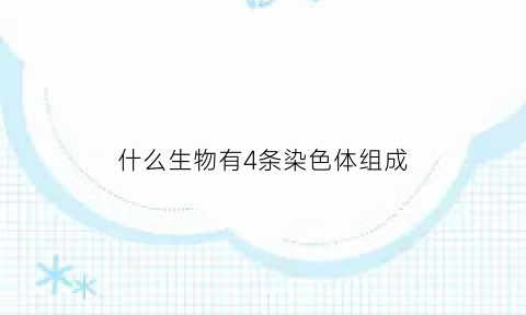 什么生物有4条染色体组成(含有四条染色体动物有丝的过程简化图)