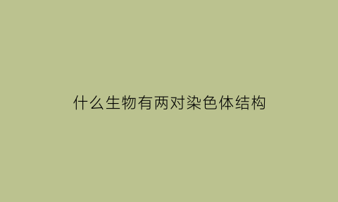 什么生物有两对染色体结构(含有两个染色体组的生物体一定不是单倍体吗)