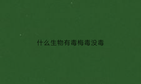 什么生物有毒梅毒没毒(什么生物最有毒)