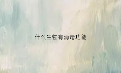 什么生物有消毒功能