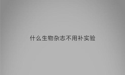 什么生物杂志不用补实验