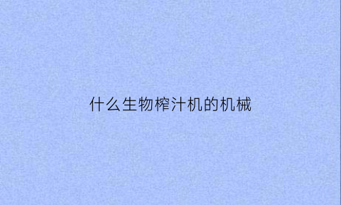 什么生物榨汁机的机械(榨汁机是什么原理)
