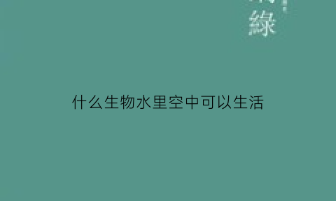 什么生物水里空中可以生活