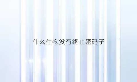 什么生物没有终止密码子(生物体的终止密码子包括uga)