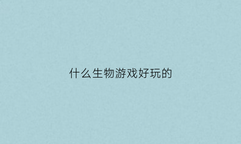 什么生物游戏好玩的