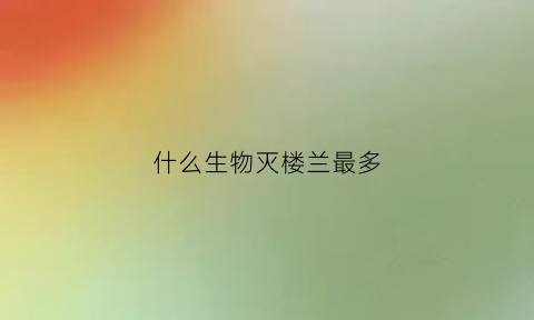 什么生物灭楼兰最多(什么生物灭楼兰最多)