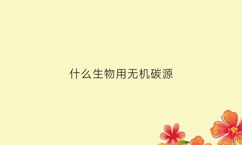 什么生物用无机碳源(生物有机碳和无机碳的区别)