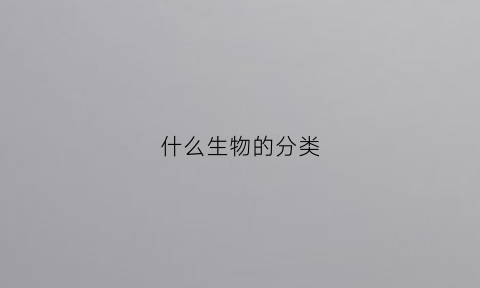 什么生物的分类(生物分类什么和什么)