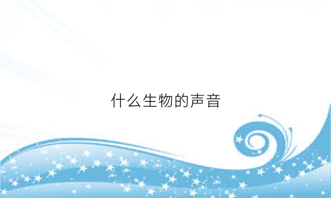 什么生物的声音(哪些生物的声音)