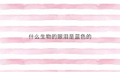 什么生物的眼泪是蓝色的(什么动物眼睛是蓝色)