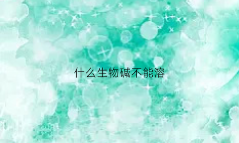 什么生物碱不能溶(生物碱不溶于水)