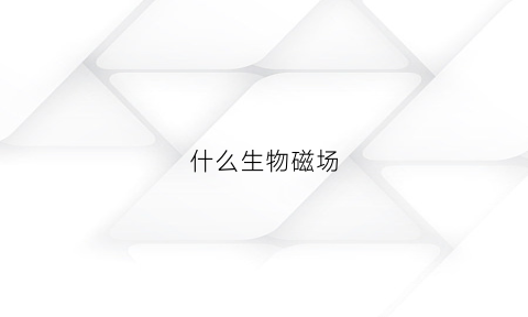 什么生物磁场(生物磁场强度)