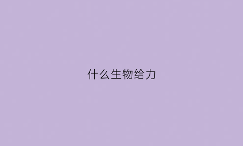 什么生物给力(哪种生物的生命力更强)