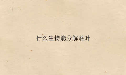 什么生物能分解落叶(什么生物能分解落叶和黄叶)