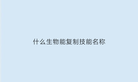 什么生物能复制技能名称(能复制的物质是)