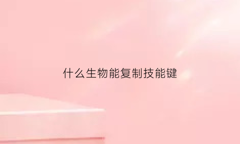 什么生物能复制技能键(生物中的复制是什么意思)
