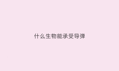 什么生物能承受导弹