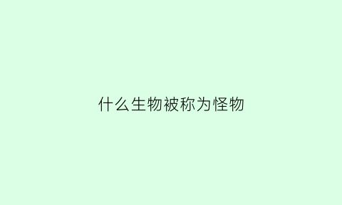 什么生物被称为怪物