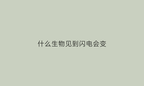 什么生物见到闪电会变(为什么闪电对动物更致命)