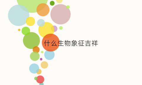 什么生物象征吉祥(什么动物是吉祥物的生肖)