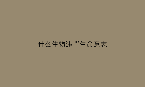 什么生物违背生命意志(违反生物之间的自然规律的例子)