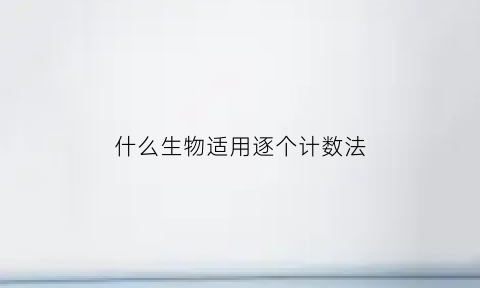什么生物适用逐个计数法(哪些生物适合逐个计数法)