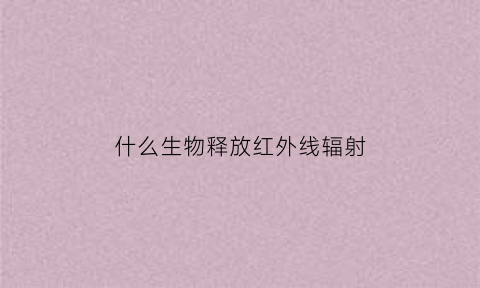 什么生物释放红外线辐射(释放红外线的材料)