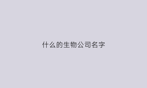 什么的生物公司名字