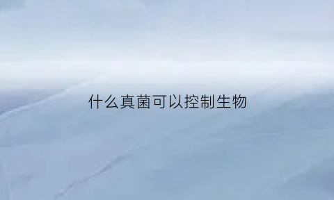 什么真菌可以控制生物(真菌控制人类)