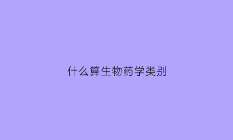 什么算生物药学类别(什么是生物药剂学)