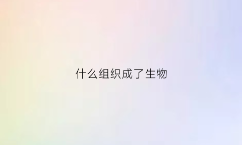 什么组织成了生物