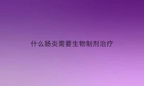 什么肠炎需要生物制剂治疗