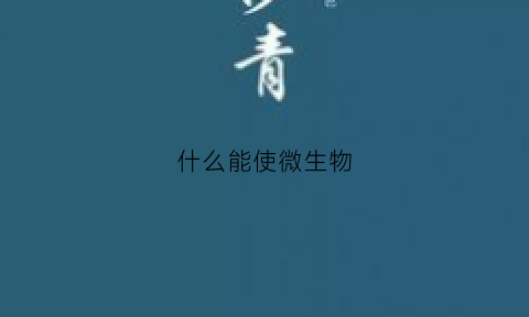 什么能使微生物(怎样产生微生物)