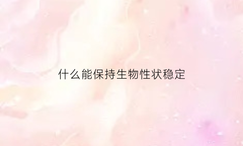什么能保持生物性状稳定(生物能保持物种性状相对稳定)