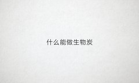 什么能做生物炭(如何制作生物炭)