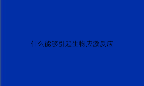 什么能够引起生物应激反应(能引起生物机体发生反应的各种环境变化统称为())