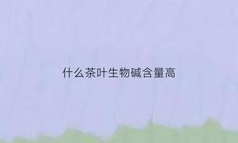 什么茶叶生物碱含量高