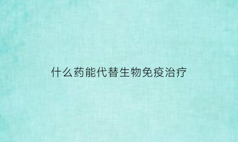 什么药能代替生物免疫治疗