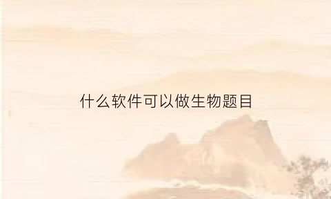 什么软件可以做生物题目(有没有什么软件关于生物的)